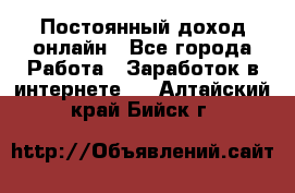 Постоянный доход онлайн - Все города Работа » Заработок в интернете   . Алтайский край,Бийск г.